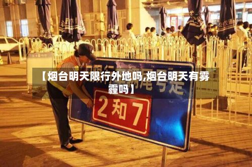 【烟台明天限行外地吗,烟台明天有雾霾吗】-第3张图片