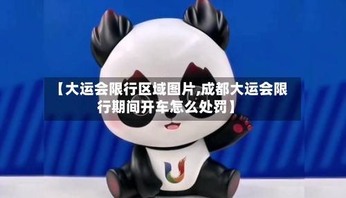 【大运会限行区域图片,成都大运会限行期间开车怎么处罚】