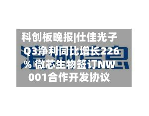 科创板晚报|仕佳光子Q3净利同比增长226% 微芯生物签订NW001合作开发协议