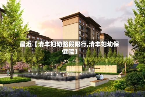 最近【清丰妇幼路段限行,清丰妇幼保健院】-第2张图片