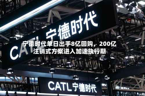 宁德时代单日出手8亿回购，200亿注销式方案进入加速执行期-第1张图片