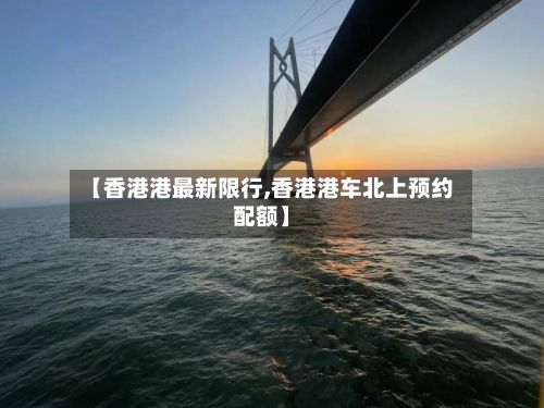 【香港港最新限行,香港港车北上预约配额】
