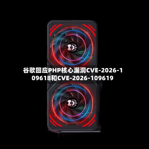 谷歌回应PHP核心漏洞CVE-2026-109618和CVE-2026-109619-第2张图片