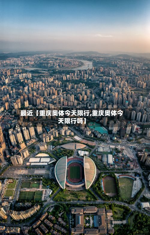 最近【重庆奥体今天限行,重庆奥体今天限行吗】