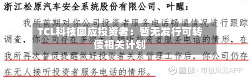 TCL科技回应投资者：暂无发行可转债相关计划-第1张图片