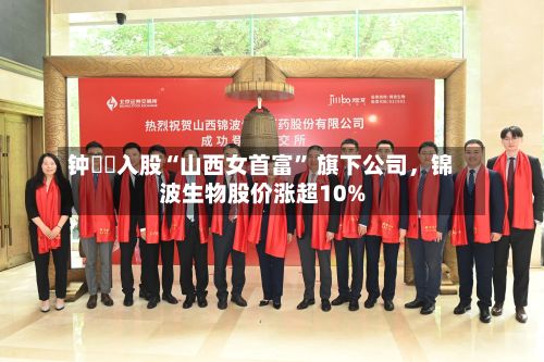 钟睒睒入股“山西女首富” 旗下公司，锦波生物股价涨超10%-第3张图片