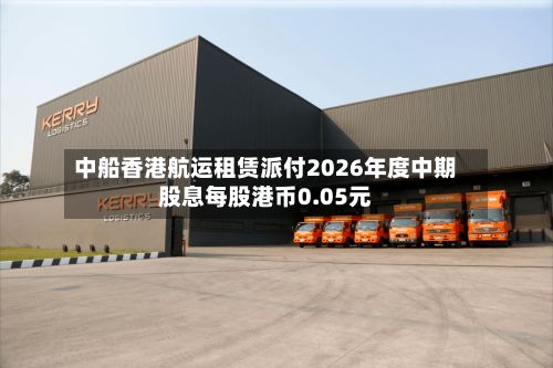 中船香港航运租赁派付2026年度中期股息每股港币0.05元