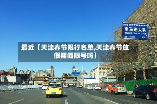 最近【天津春节限行名单,天津春节放假期间限号吗】-第2张图片