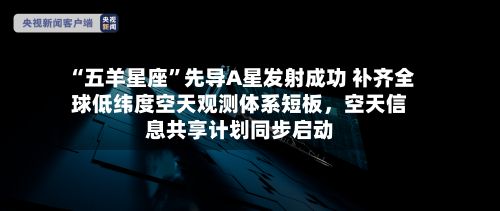 “五羊星座	”先导A星发射成功 补齐全球低纬度空天观测体系短板，空天信息共享计划同步启动-第3张图片