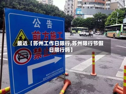 最近【苏州工作日限行,苏州限行节假日限行吗】