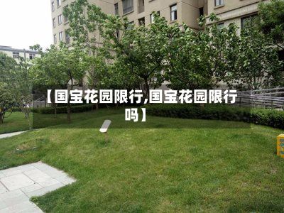 【国宝花园限行,国宝花园限行吗】-第3张图片