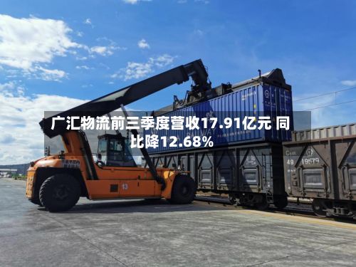 广汇物流前三季度营收17.91亿元 同比降12.68%-第2张图片