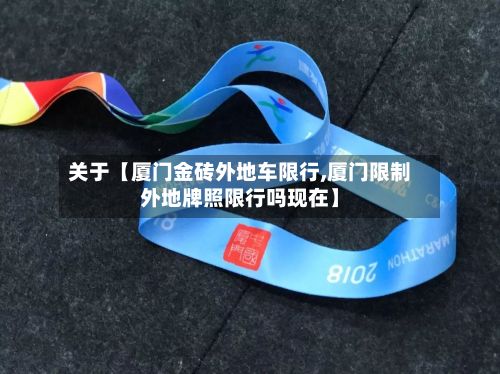 关于【厦门金砖外地车限行,厦门限制外地牌照限行吗现在】-第2张图片