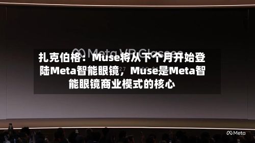 扎克伯格：Muse将从下个月开始登陆Meta智能眼镜	，Muse是Meta智能眼镜商业模式的核心-第1张图片