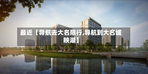 最近【导航去大名限行,导航到大名城映湖】