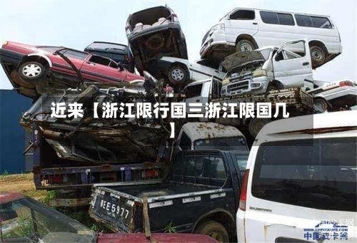 近来【浙江限行国三浙江限国几】