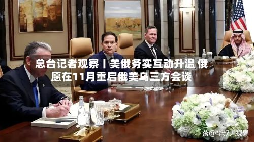 总台记者观察丨美俄务实互动升温 俄愿在11月重启俄美乌三方会谈-第3张图片