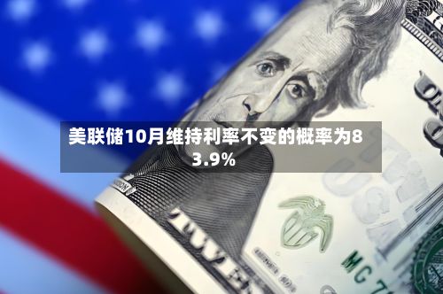 美联储10月维持利率不变的概率为83.9%-第2张图片