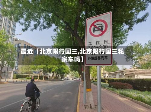 最近【北京限行国三,北京限行国三私家车吗】-第2张图片