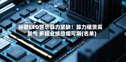 谷歌CEO警示算力紧缺!算力租赁高景气 多股业绩倍增可期(名单)-第2张图片