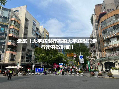 近来【大学路限行抓拍大学路限时步行街开放时间】