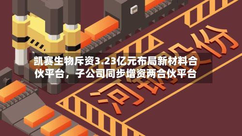 凯赛生物斥资3.23亿元布局新材料合伙平台	，子公司同步增资两合伙平台-第3张图片