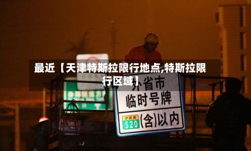 最近【天津特斯拉限行地点,特斯拉限行区域】