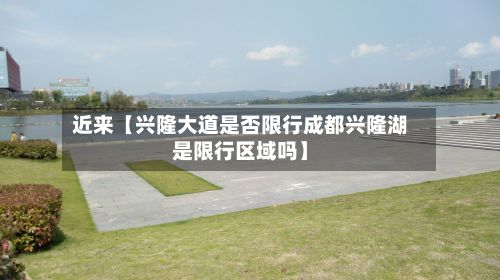 近来【兴隆大道是否限行成都兴隆湖是限行区域吗】