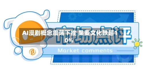 AI漫剧概念震荡下挫 果麦文化跌超10%-第2张图片