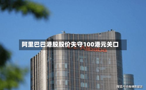 阿里巴巴港股股价失守100港元关口