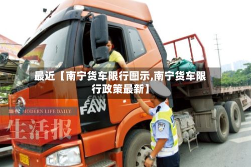 最近【南宁货车限行图示,南宁货车限行政策最新】-第2张图片