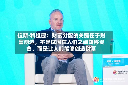 拉斯·特维德：财富分配的关键在于财富创造，不是试图在人们之间转移资金	，而是让人们能够创造财富-第3张图片