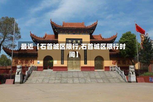 最近【石首城区限行,石首城区限行时间】