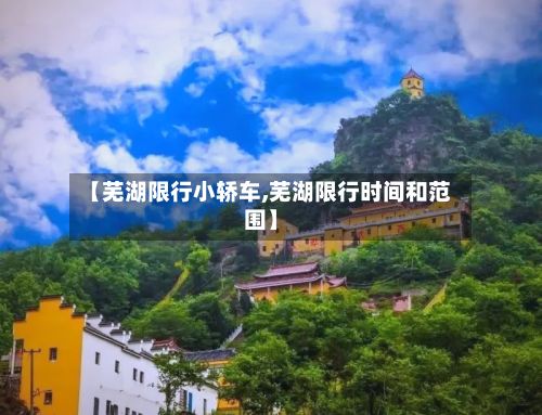 【芜湖限行小轿车,芜湖限行时间和范围】-第3张图片