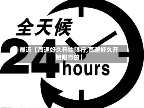 最近【高速好久开始限行,高速好久开始限行的】