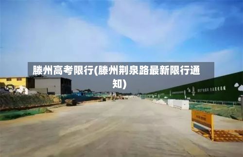 滕州高考限行(滕州荆泉路最新限行通知)