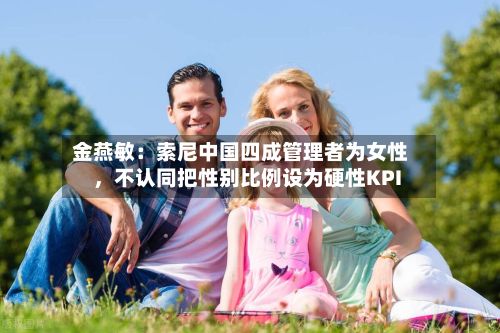金燕敏：索尼中国四成管理者为女性，不认同把性别比例设为硬性KPI