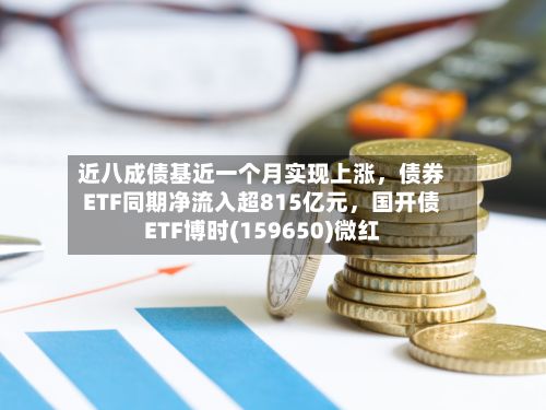 近八成债基近一个月实现上涨	，债券ETF同期净流入超815亿元，国开债ETF博时(159650)微红-第2张图片