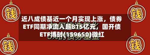 近八成债基近一个月实现上涨	，债券ETF同期净流入超815亿元，国开债ETF博时(159650)微红-第3张图片