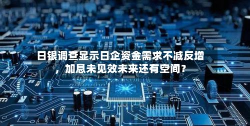 日银调查显示日企资金需求不减反增，加息未见效未来还有空间？