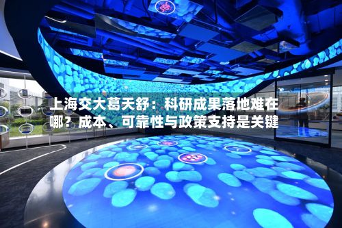上海交大葛天舒：科研成果落地难在哪？成本、可靠性与政策支持是关键-第2张图片