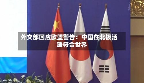 外交部回应欧盟警告:中国在北极活动符合世界
法-第2张图片