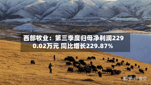 西部牧业：第三季度归母净利润2290.02万元 同比增长229.87%