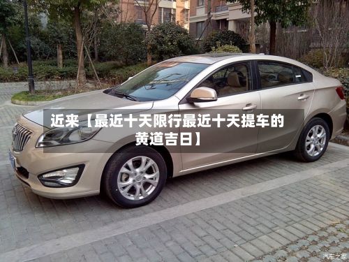 近来【最近十天限行最近十天提车的黄道吉日】-第3张图片