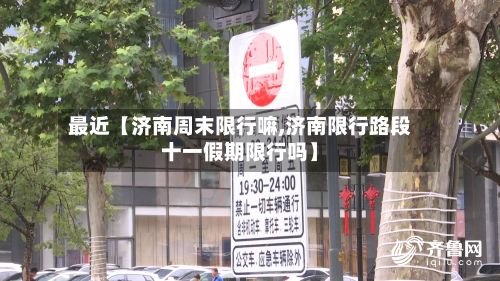 最近【济南周末限行嘛,济南限行路段十一假期限行吗】