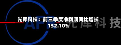 光库科技：前三季度净利润同比增长152.10%-第2张图片