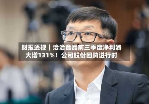 财报透视｜洽洽食品前三季度净利润大增131%！公司股份回购进行时