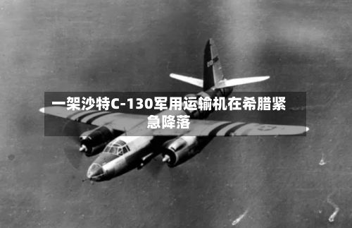 一架沙特C-130军用运输机在希腊紧急降落-第3张图片