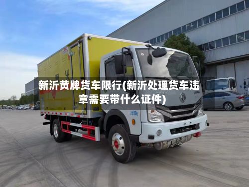 新沂黄牌货车限行(新沂处理货车违章需要带什么证件)-第3张图片