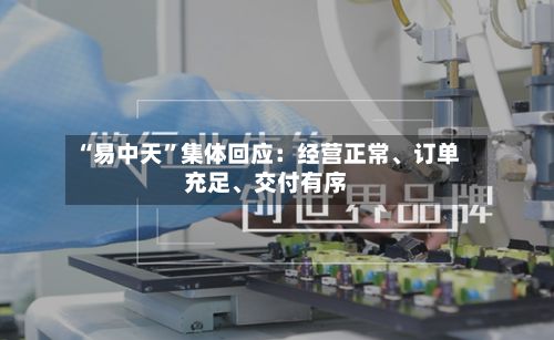 “易中天”集体回应：经营正常	、订单充足、交付有序-第3张图片